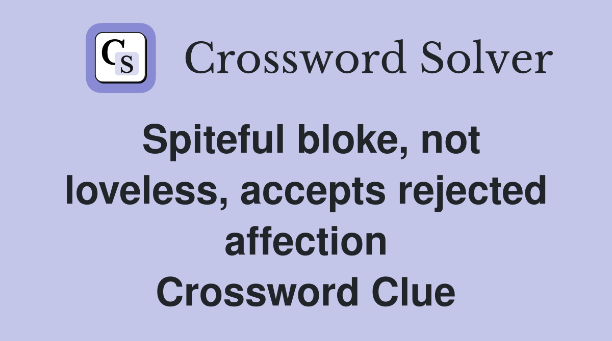 Spiteful bloke, not loveless, accepts rejected affection Crossword Clue