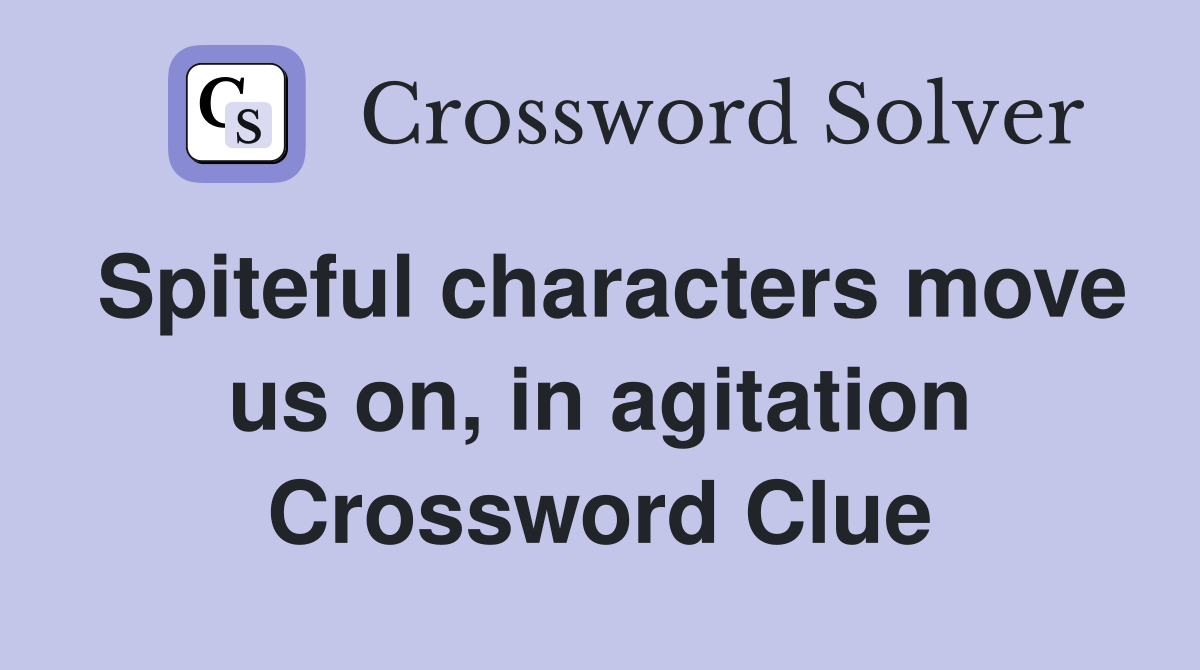 Spiteful characters move us on, in agitation Crossword Clue