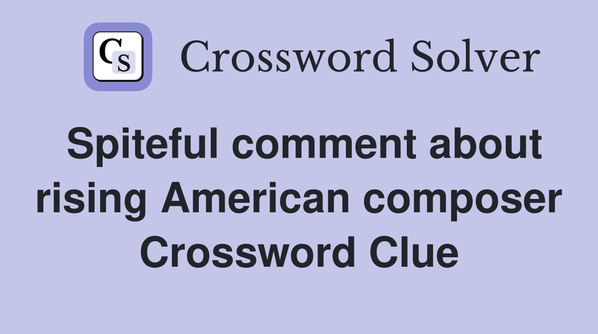 Spiteful comment about rising American composer Crossword Clue