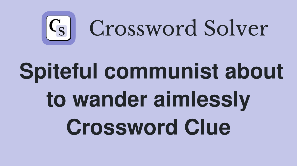 Spiteful communist about to wander aimlessly Crossword Clue