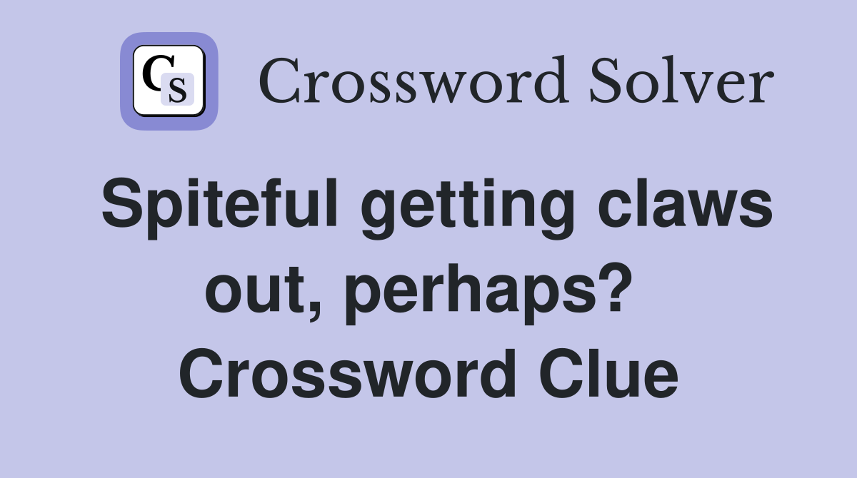 Spiteful getting claws out, perhaps?  Crossword Clue