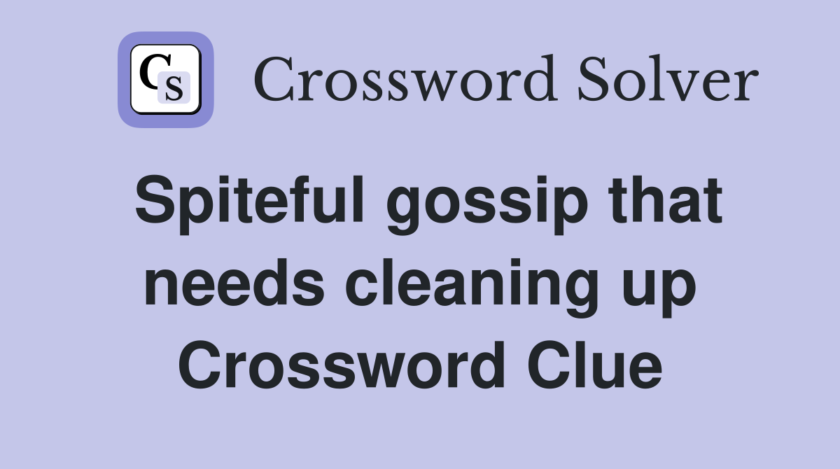 Spiteful gossip that needs cleaning up Crossword Clue