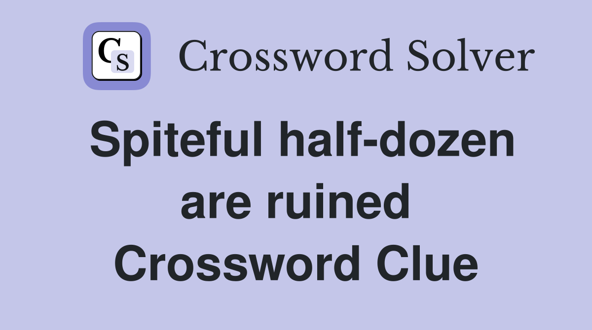 Spiteful half-dozen are ruined Crossword Clue