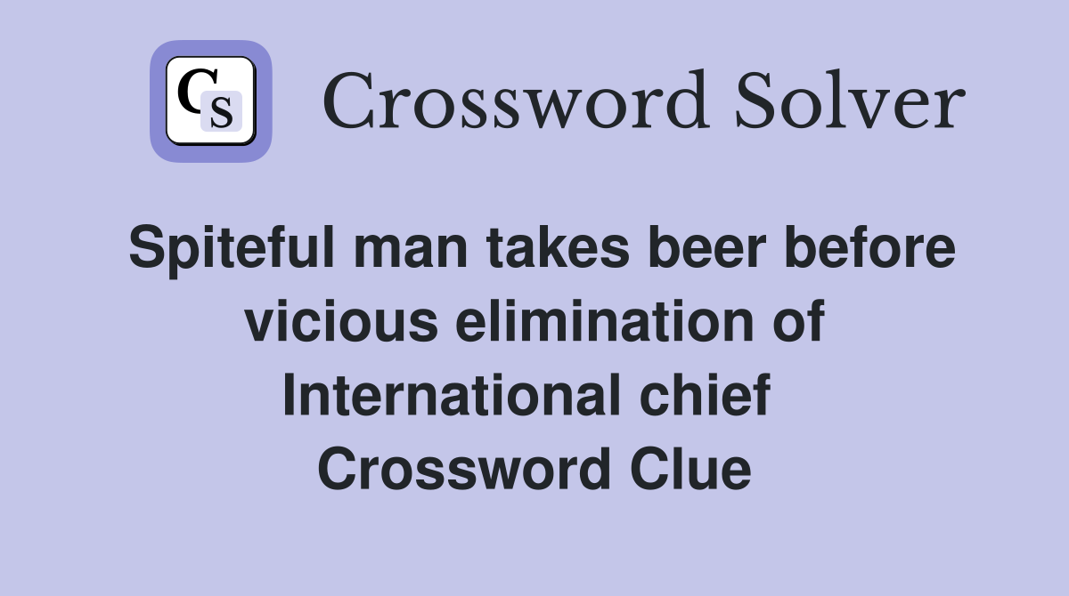 Spiteful man takes beer before vicious elimination of International chief  Crossword Clue