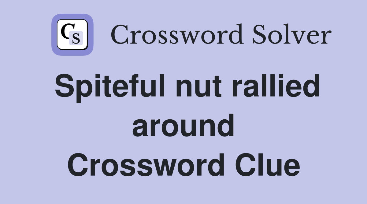 Spiteful nut rallied around Crossword Clue