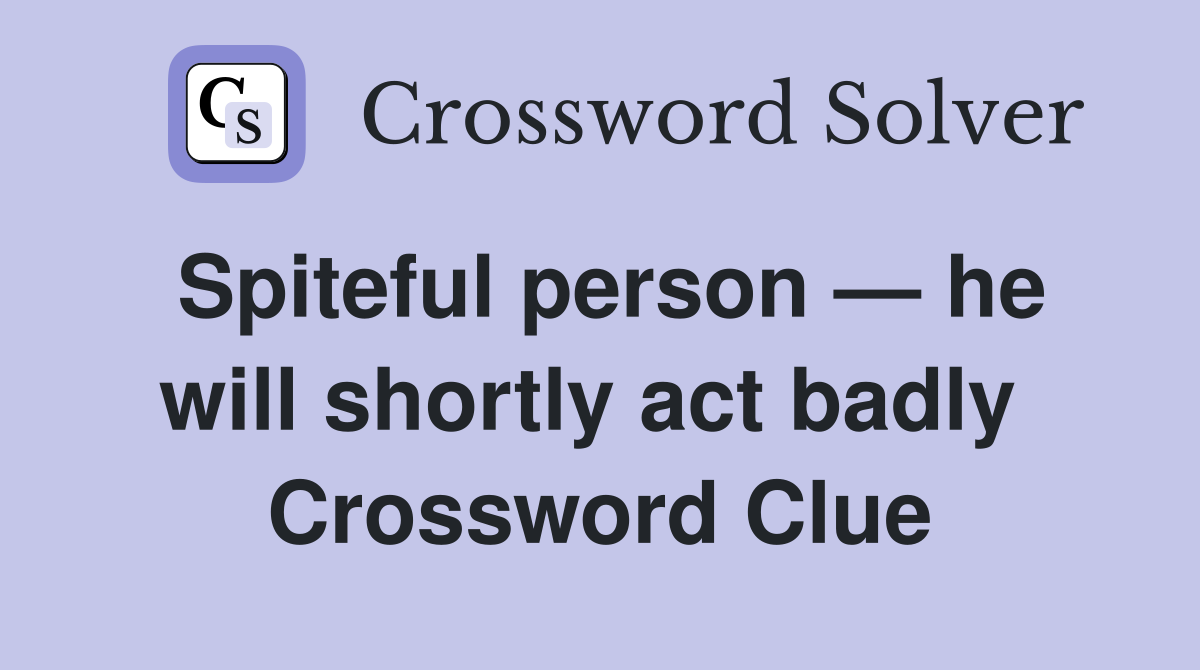 Spiteful person — he will shortly act badly  Crossword Clue