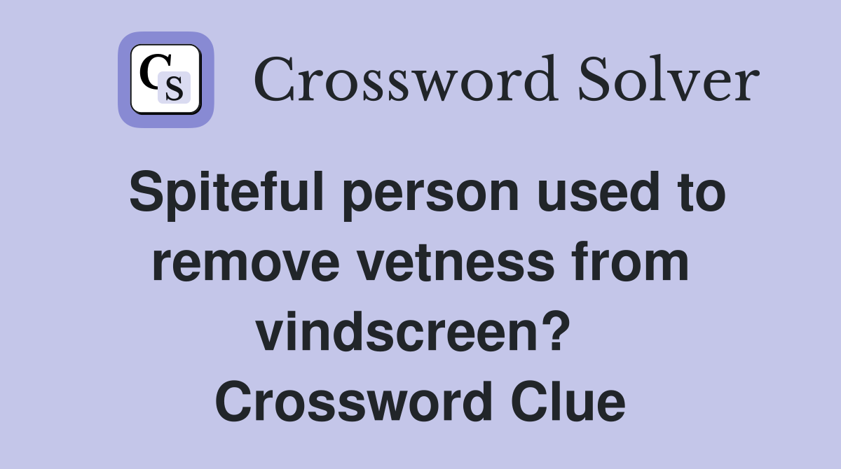 Spiteful person used to remove vetness from vindscreen?  Crossword Clue