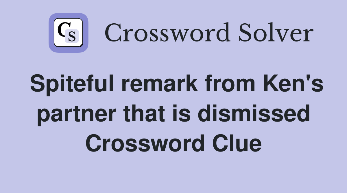 Spiteful remark from Ken's partner that is dismissed Crossword Clue
