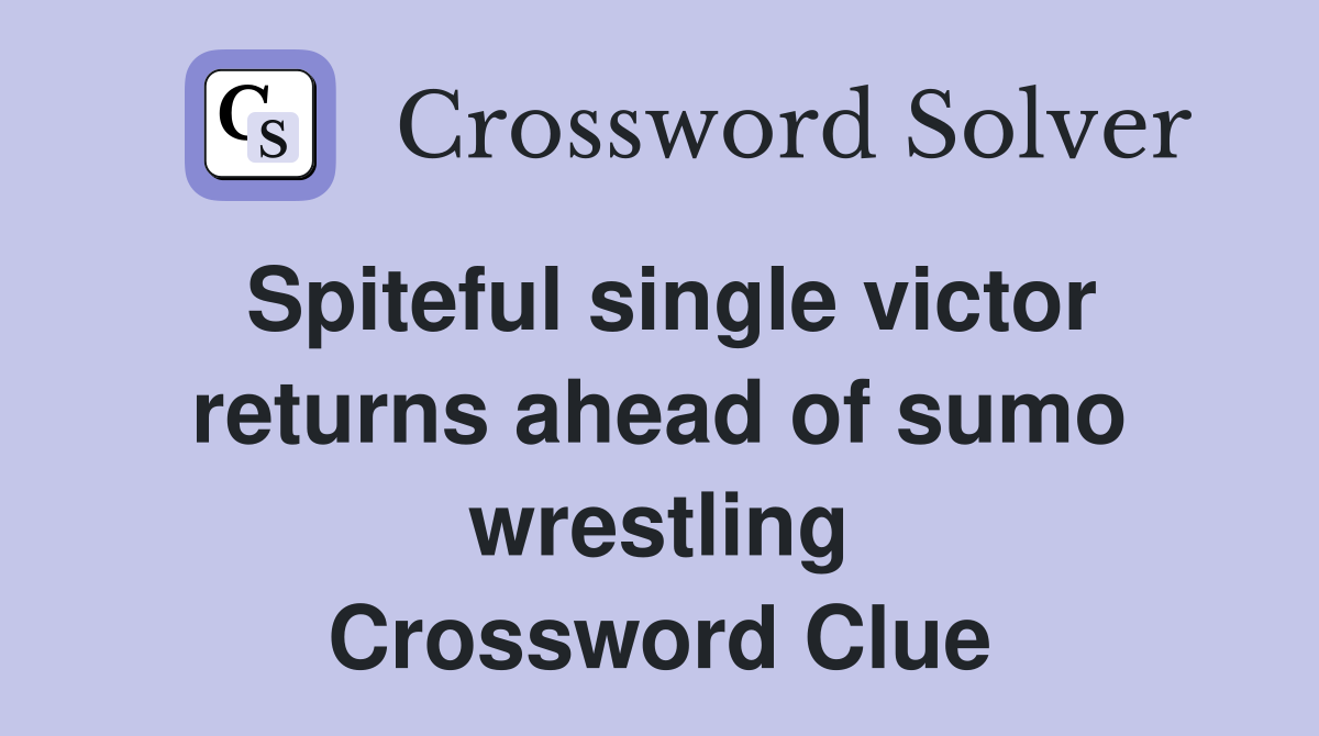 Spiteful single victor returns ahead of sumo wrestling Crossword Clue