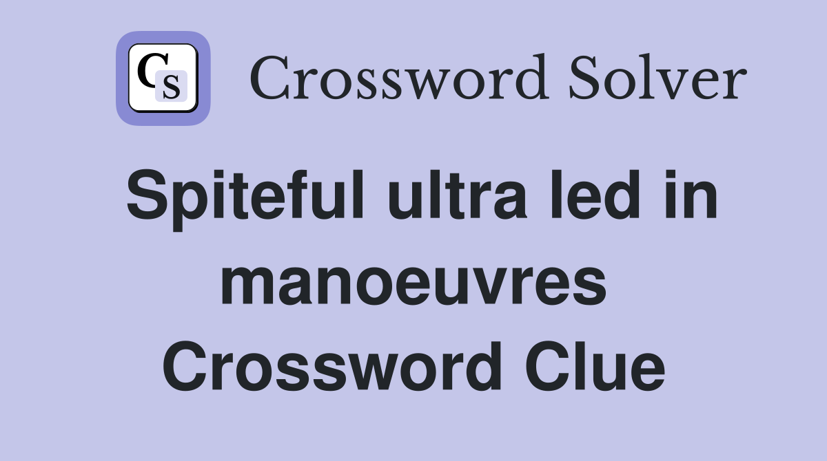 Spiteful ultra led in manoeuvres Crossword Clue