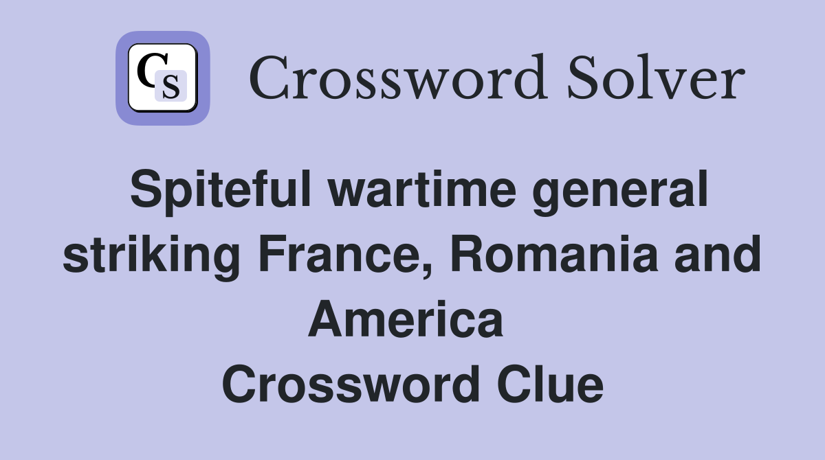 Spiteful wartime general striking France, Romania and America  Crossword Clue