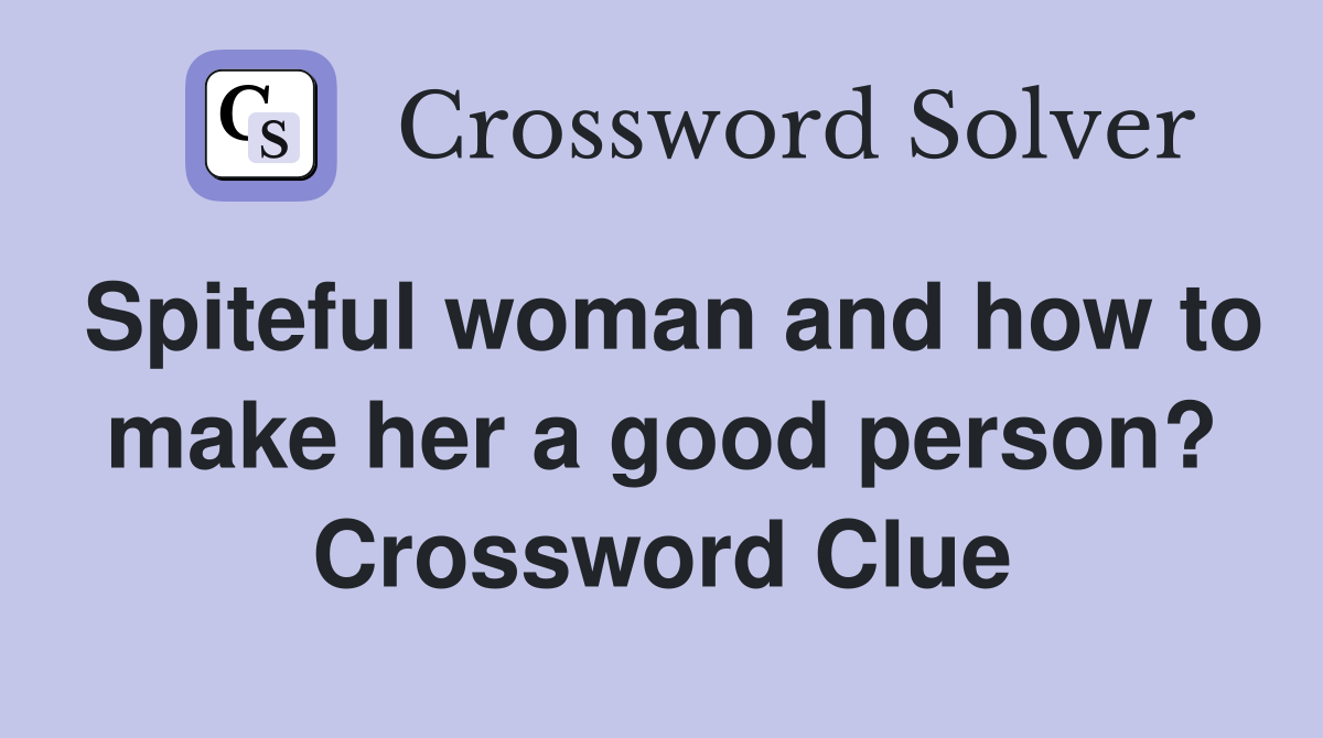 Spiteful woman and how to make her a good person? Crossword Clue