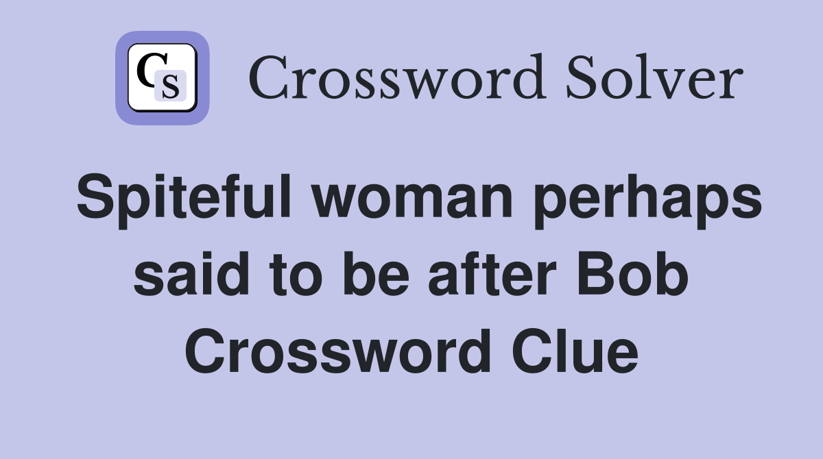 Spiteful woman perhaps said to be after Bob Crossword Clue