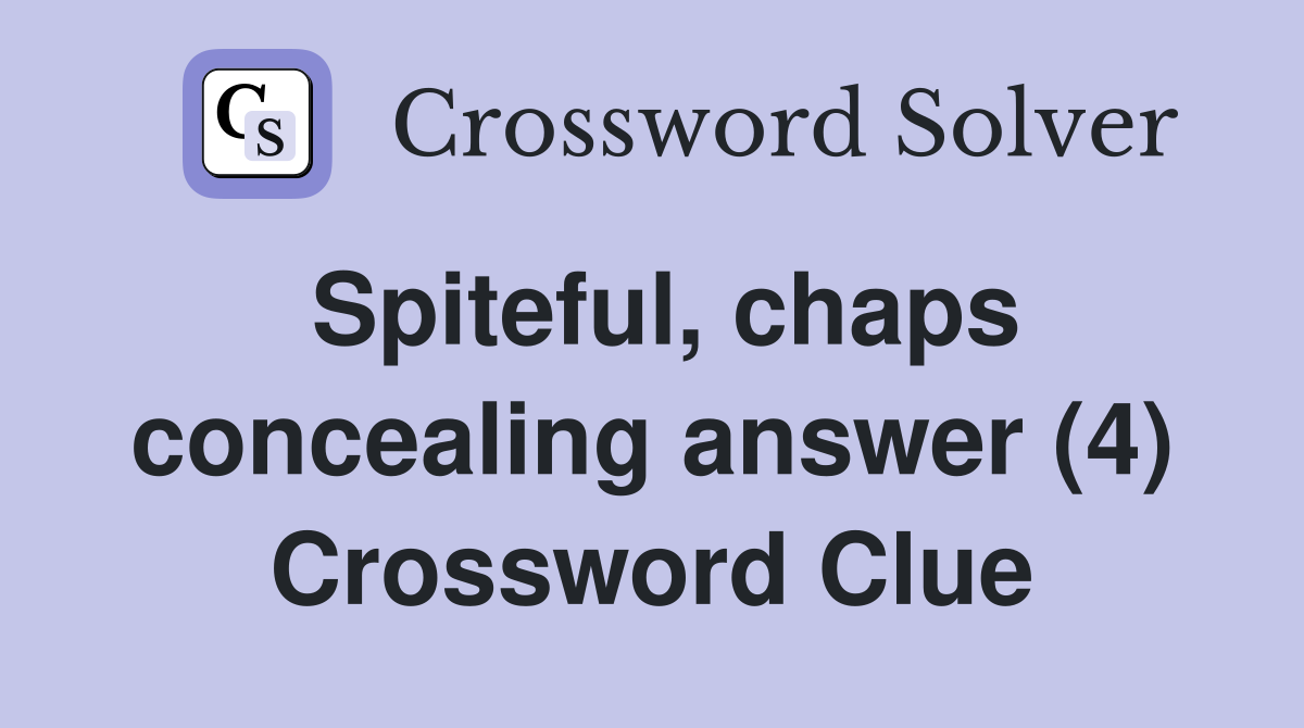 Spiteful, chaps concealing answer (4) Crossword Clue