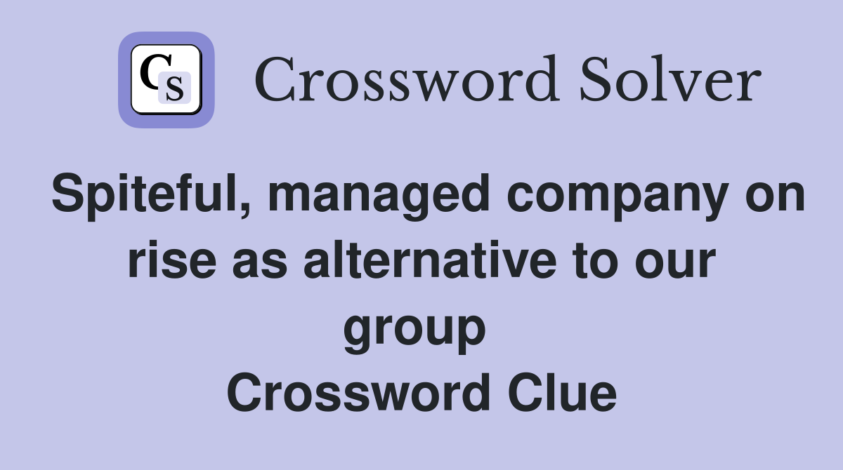 Spiteful, managed company on rise as alternative to our group  Crossword Clue