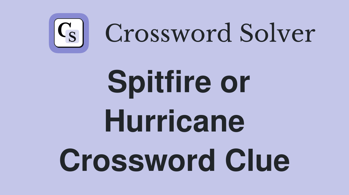 Spitfire or Hurricane Crossword Clue