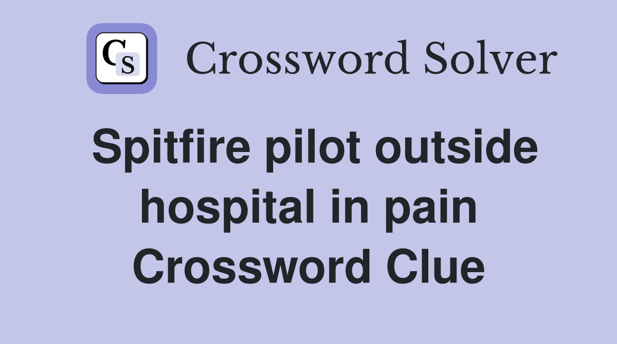 Spitfire pilot outside hospital in pain Crossword Clue