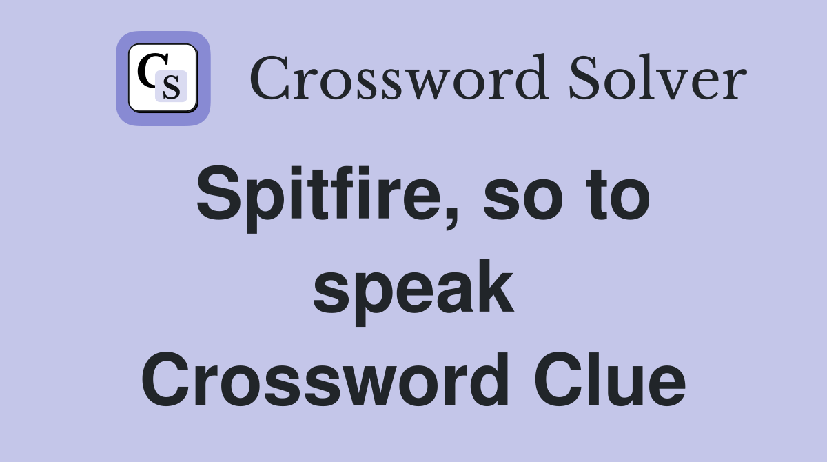 Spitfire, so to speak Crossword Clue