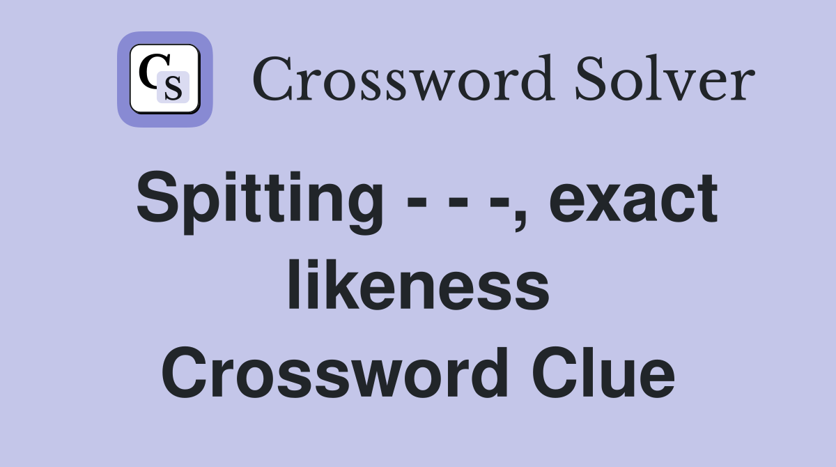 Spitting - - -, exact likeness Crossword Clue