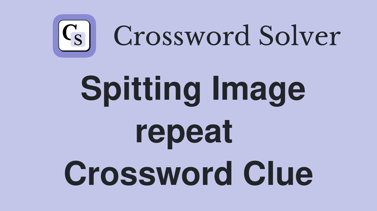 Spitting Image repeat  Crossword Clue
