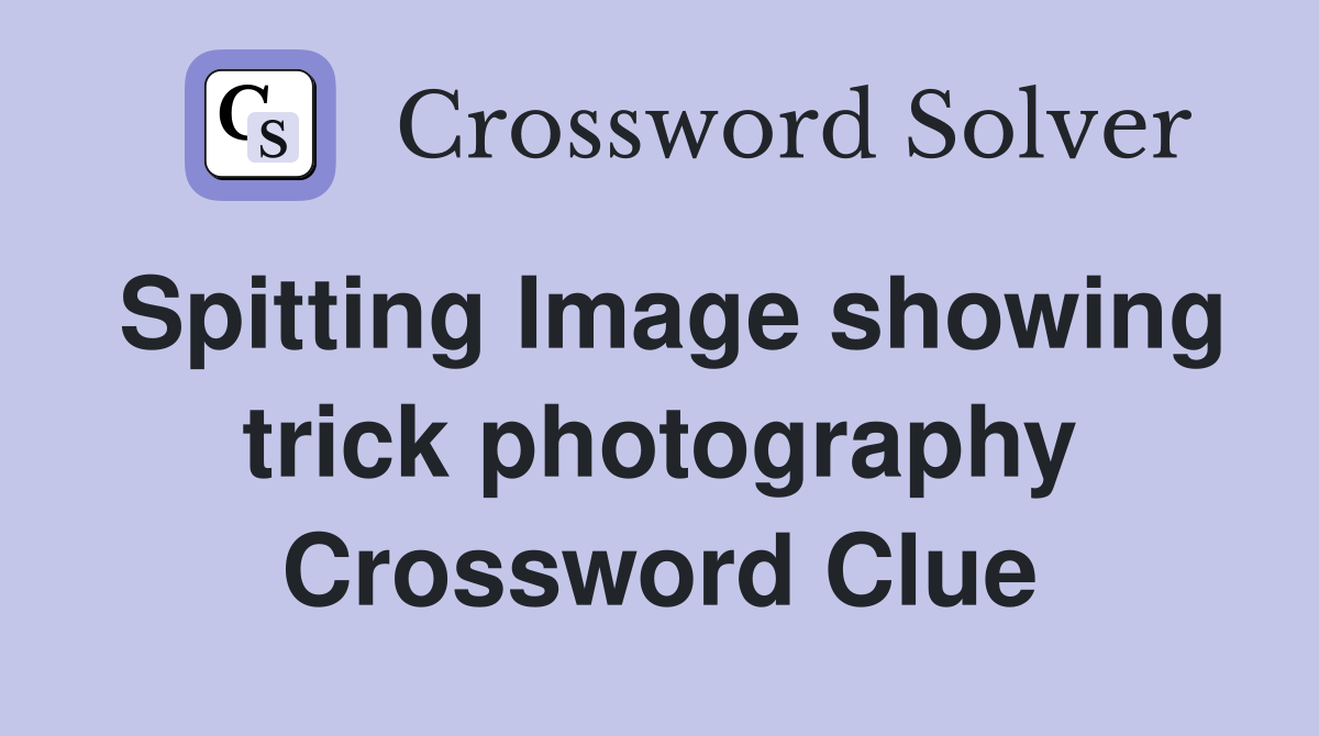 Spitting Image showing trick photography Crossword Clue