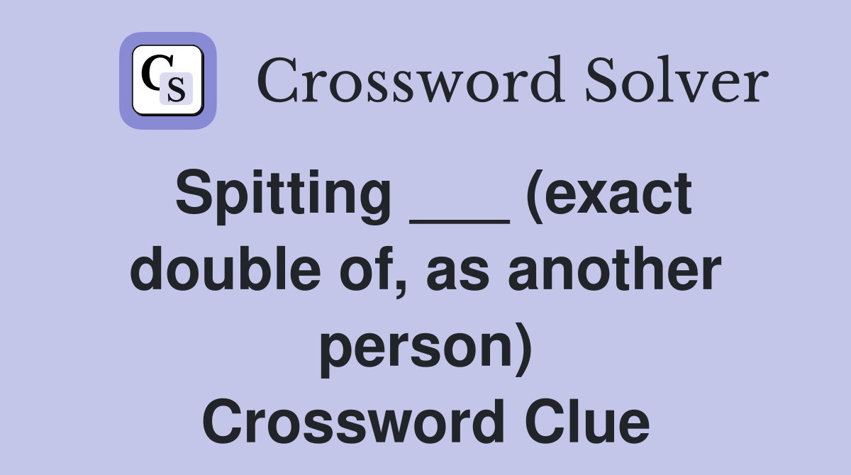 Spitting ___ (exact double of, as another person) Crossword Clue