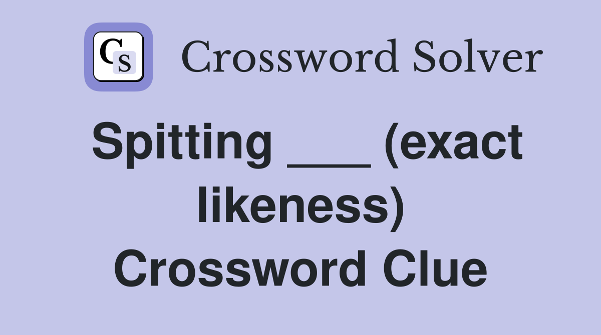 Spitting ___ (exact likeness) Crossword Clue