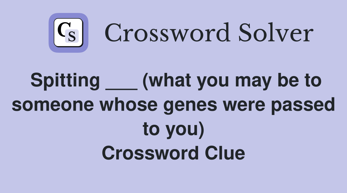 Spitting ___ (what you may be to someone whose genes were passed to you) Crossword Clue