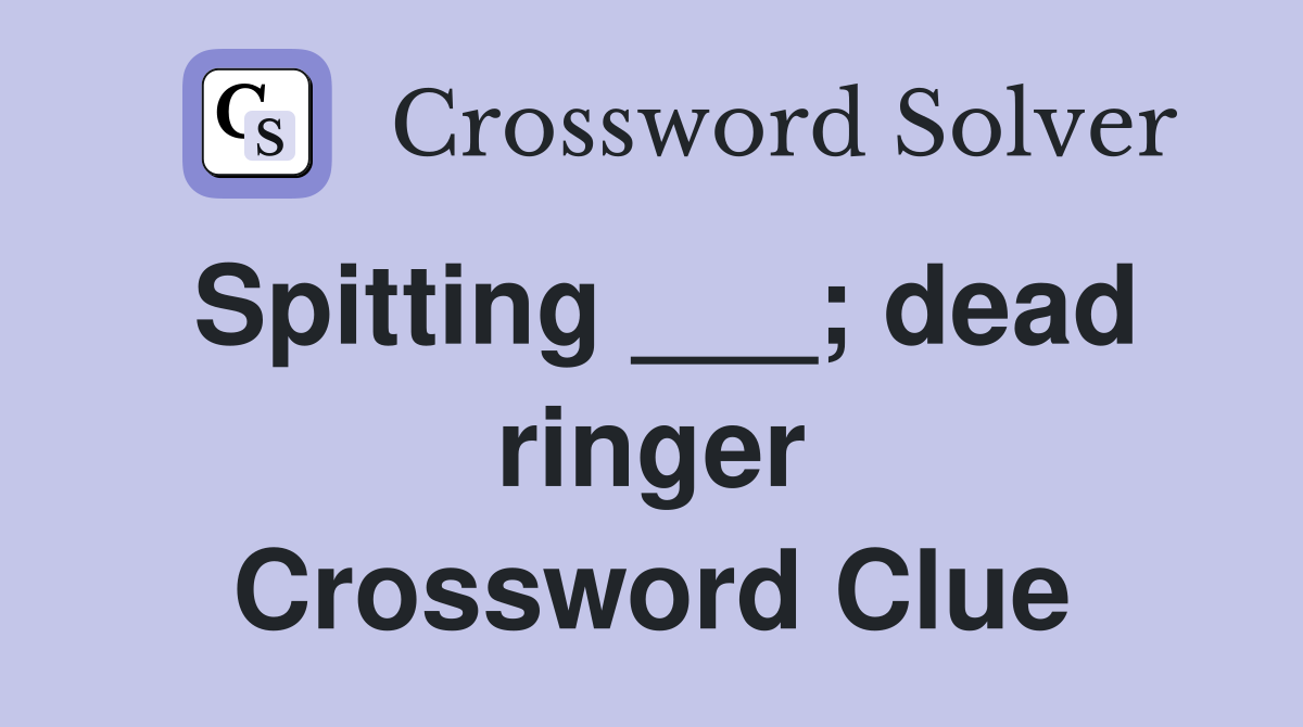 Spitting ___; dead ringer Crossword Clue