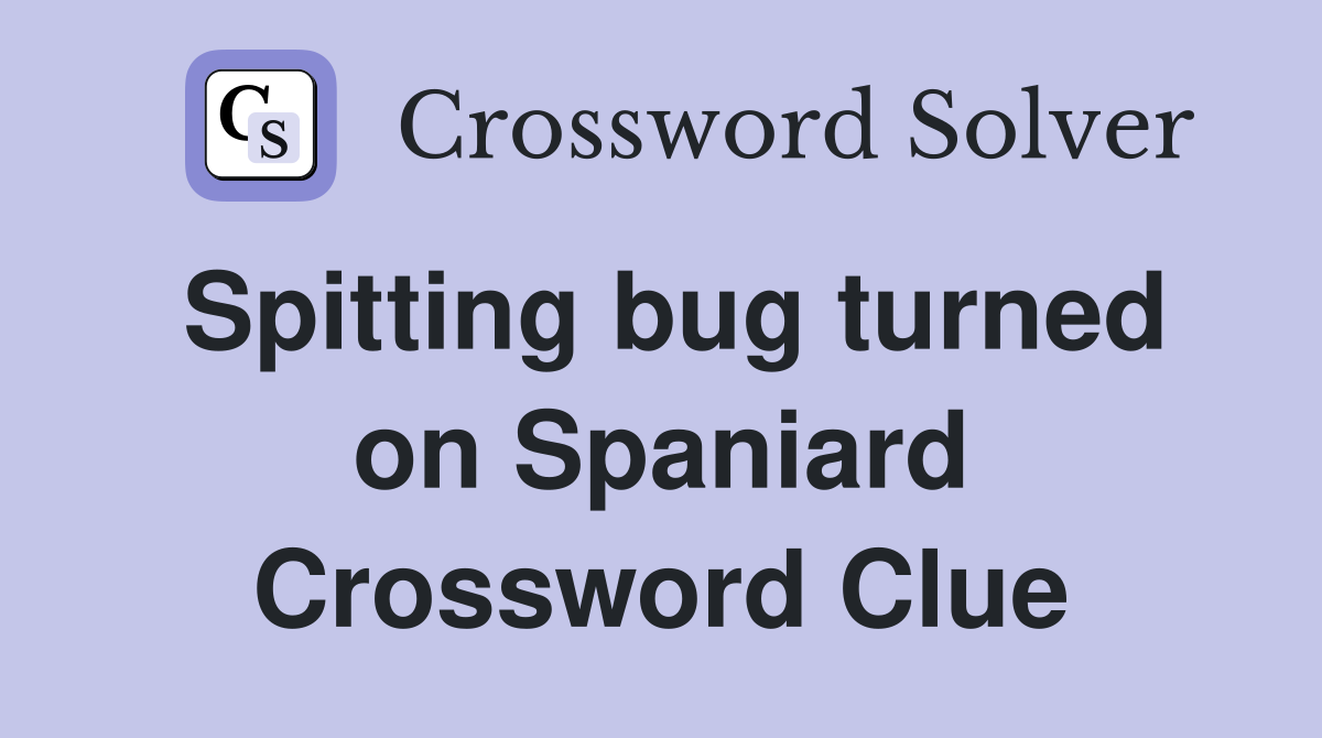 Spitting bug turned on Spaniard Crossword Clue