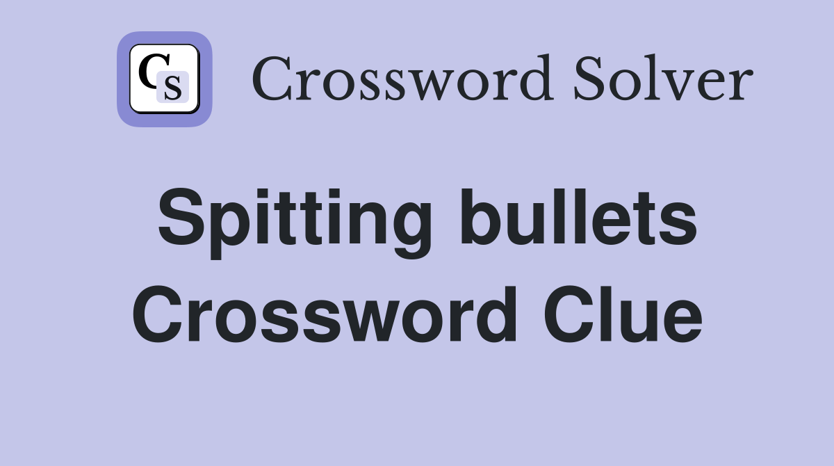Spitting bullets Crossword Clue