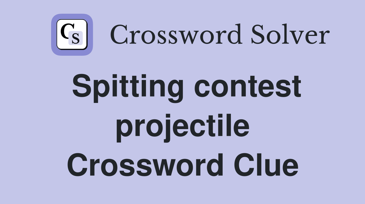 Spitting contest projectile Crossword Clue