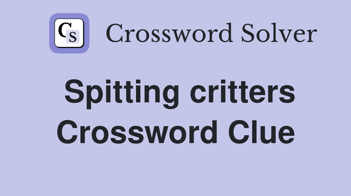 Spitting critters Crossword Clue