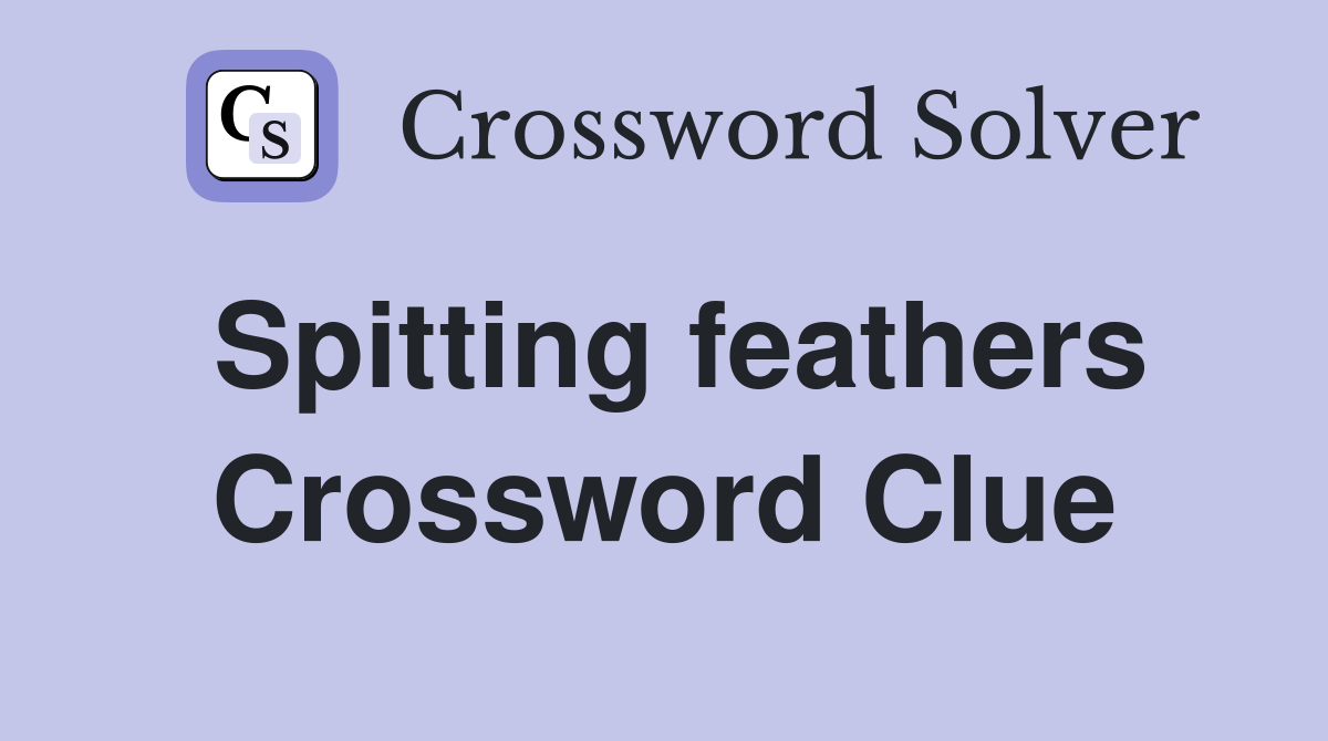 Spitting feathers Crossword Clue