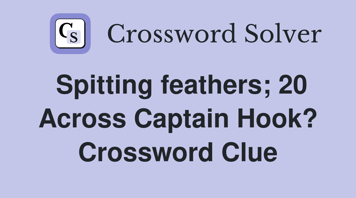 Spitting feathers; 20 Across Captain Hook? Crossword Clue
