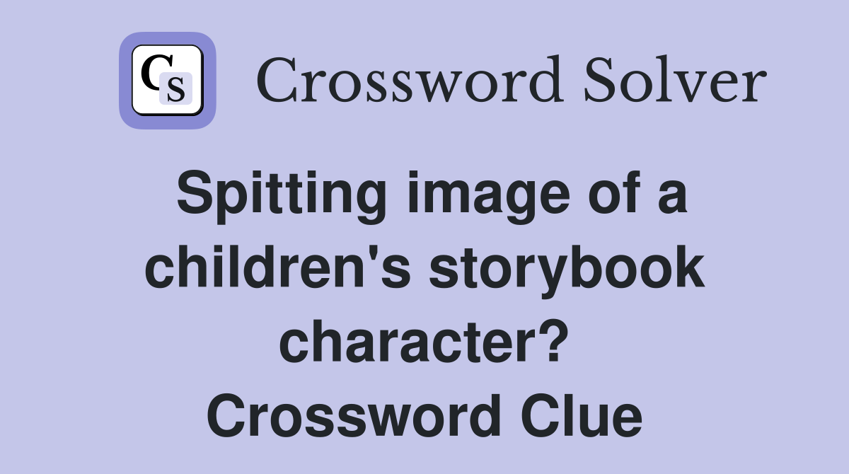 Spitting image of a children's storybook character? Crossword Clue