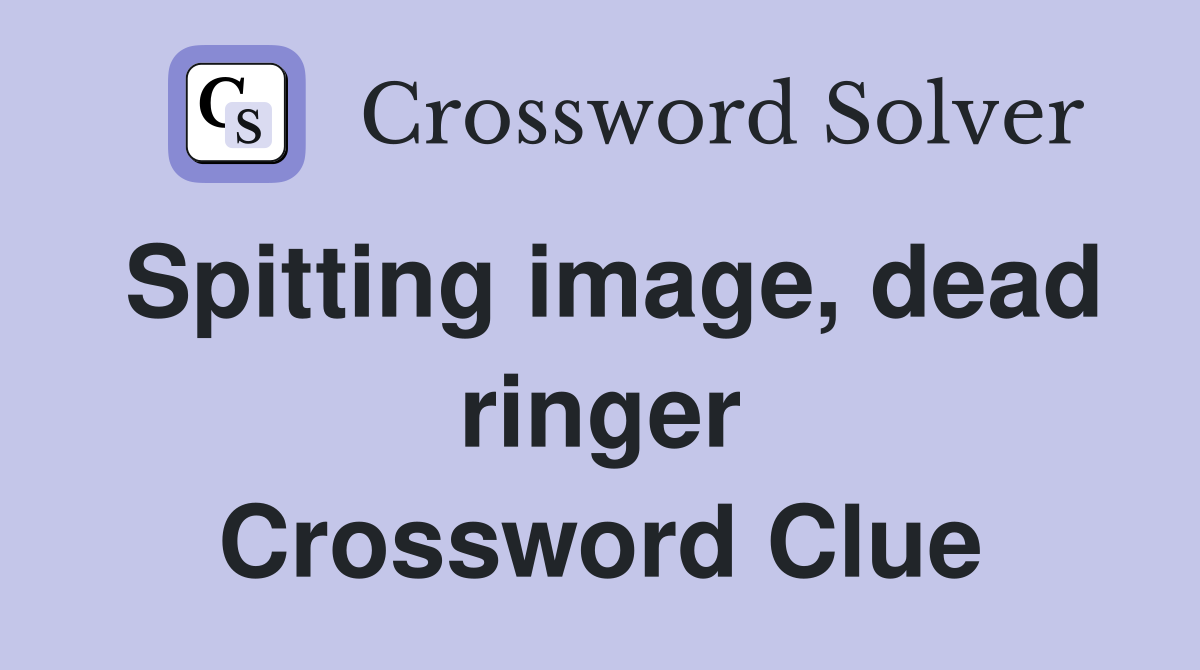 Spitting image, dead ringer Crossword Clue