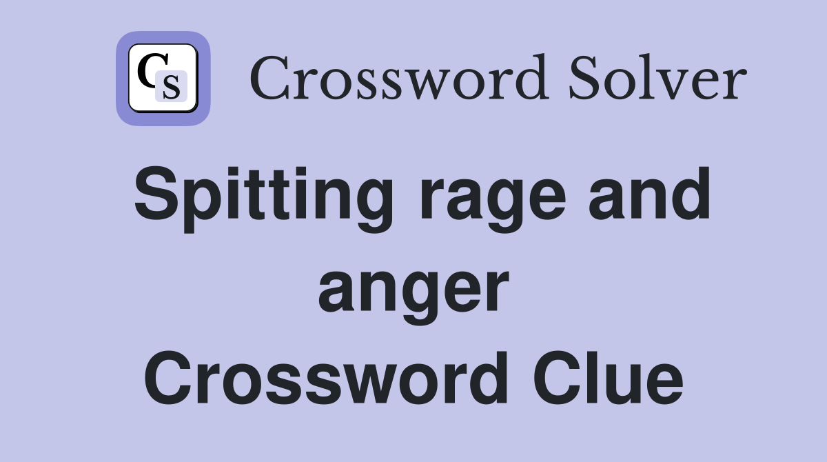 Spitting rage and anger Crossword Clue