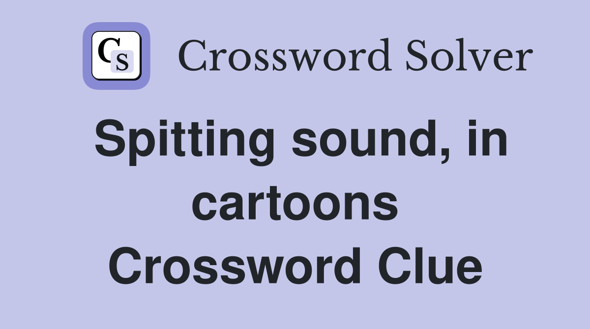 Spitting sound, in cartoons Crossword Clue