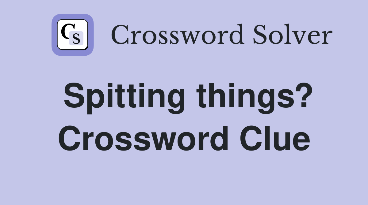 Spitting things? Crossword Clue