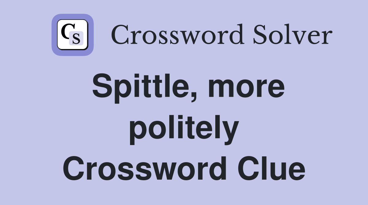 Spittle, more politely Crossword Clue