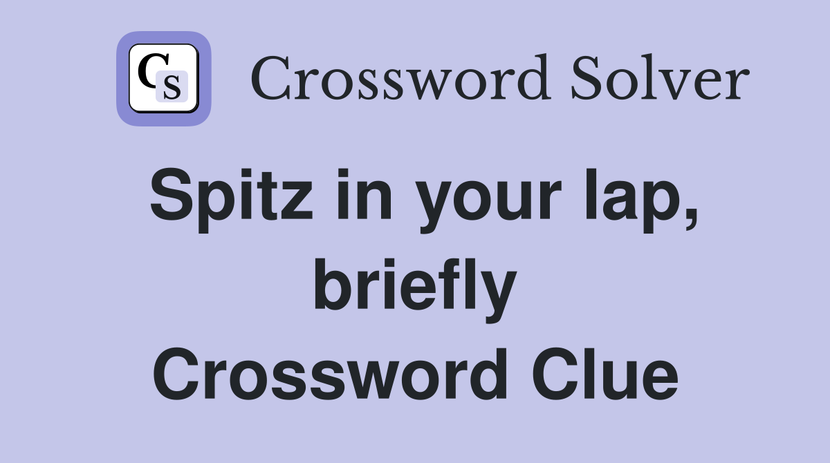 Spitz in your lap, briefly Crossword Clue