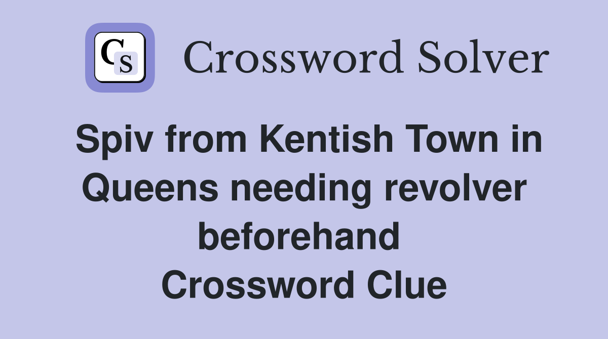 Spiv from Kentish Town in Queens needing revolver beforehand  Crossword Clue