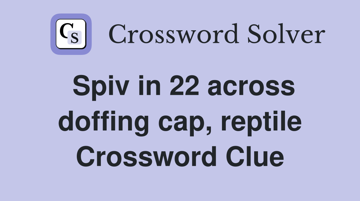 Spiv in 22 across doffing cap, reptile Crossword Clue