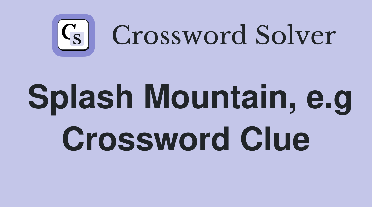 Splash Mountain, e.g Crossword Clue