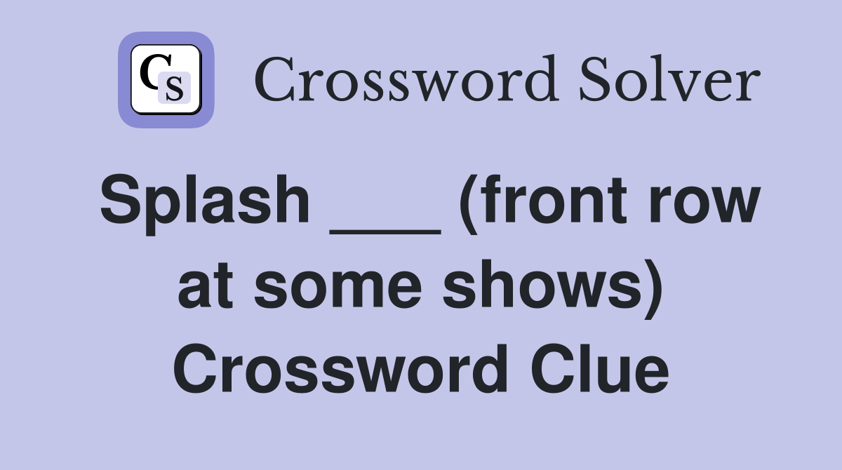 Splash ___ (front row at some shows) Crossword Clue
