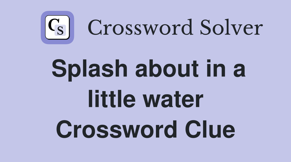 Splash about in a little water Crossword Clue