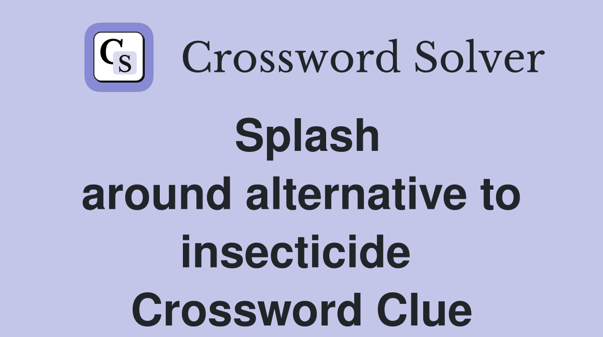 Splash around alternative to insecticide  Crossword Clue