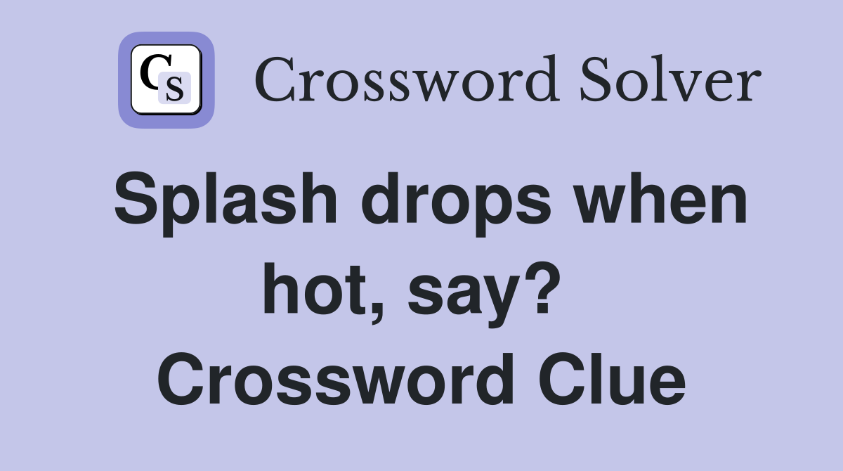 Splash drops when hot, say?  Crossword Clue