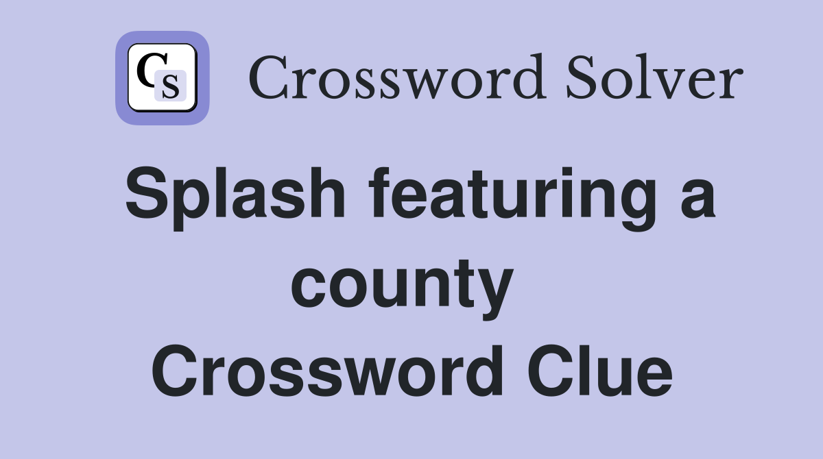 Splash featuring a county  Crossword Clue